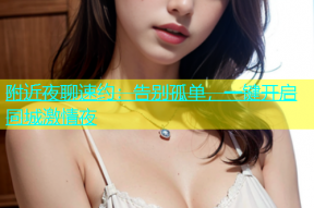附近夜聊速约：告别孤单，一键开启同城激情夜