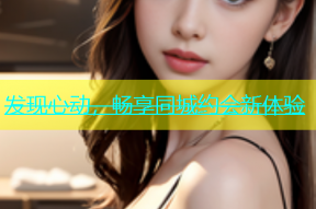发现心动，畅享同城约会新体验