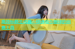 高效标题生成器：快速吸引眼球的创意工具