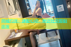 同城约派：速配心动，附近社交即刻出发