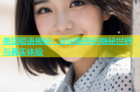 美团暗语揭秘：足浴服务的隐秘世界与真实体验