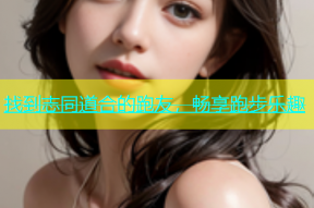 找到志同道合的跑友，畅享跑步乐趣