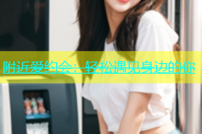 附近爱约会：轻松遇见身边的你