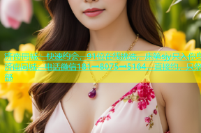 济南同城：快速约会，91位在线挑选，床笫sjy只入你身济南同城：电话微信181→8075→5164，直接约，只祭部