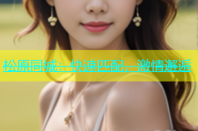 松原同城：快速匹配，激情邂逅