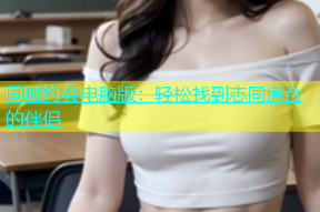 同城约会电脑版：轻松找到志同道合的伴侣