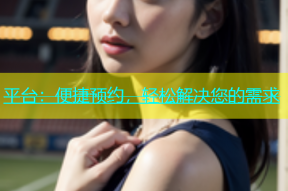 平台：便捷预约，轻松解决您的需求