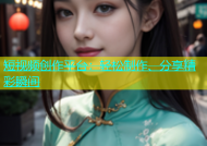 短视频创作平台：轻松制作、分享精彩瞬间