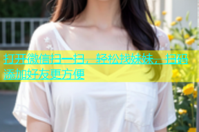 打开微信扫一扫，轻松找妹妹，扫码添加好友更方便