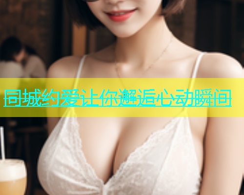 同城约爱让你邂逅心动瞬间  第1张