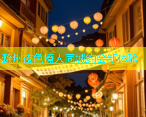 滁州夜色撩人同城约会新体验  第2张