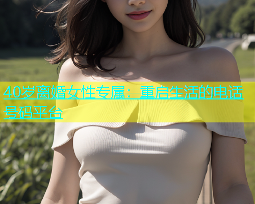 40岁离婚女性专属：重启生活的电话号码平台  第1张