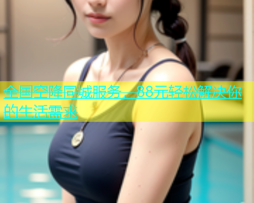 全国空降同城服务，88元轻松解决你的生活需求  第1张