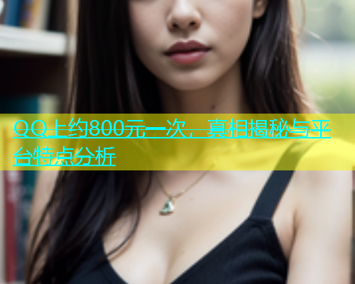 QQ上约800元一次，真相揭秘与平台特点分析  第1张
