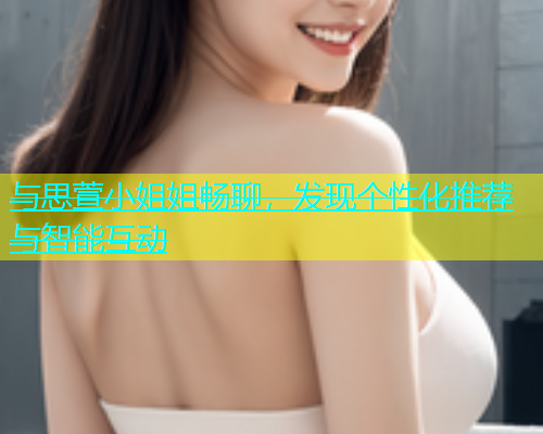 与思萱小姐姐畅聊，发现个性化推荐与智能互动  第1张