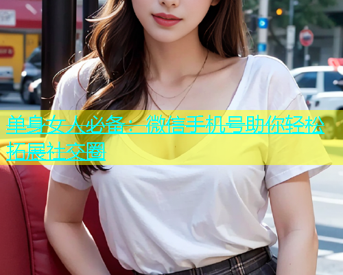 单身女人必备：微信手机号助你轻松拓展社交圈  第2张
