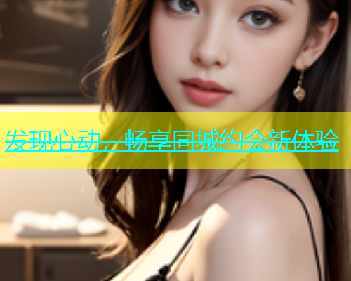 发现心动，畅享同城约会新体验  第1张