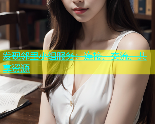 发现邻里小组服务：连接、交流、共享资源  第2张