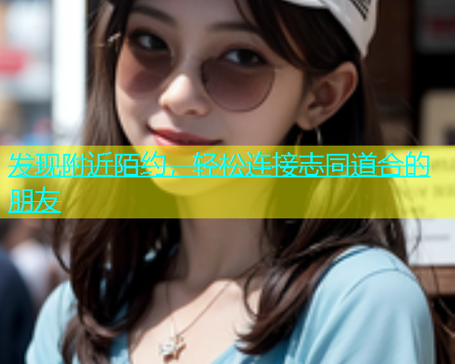 发现附近陌约，轻松连接志同道合的朋友  第1张