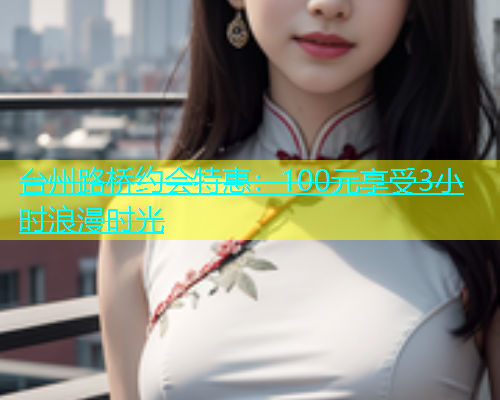 台州路桥约会特惠：100元享受3小时浪漫时光  第1张