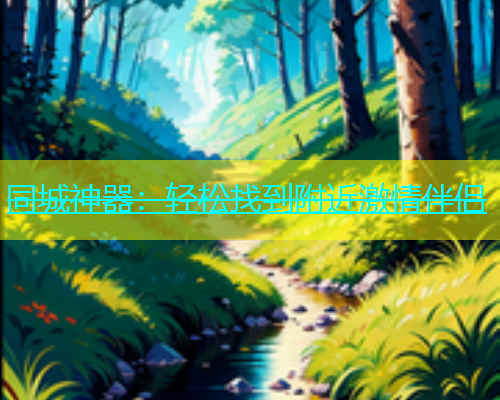同城神器：轻松找到附近激情伴侣  第1张