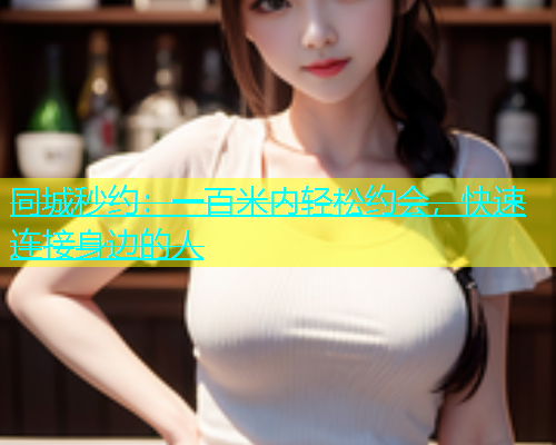 同城秒约：一百米内轻松约会，快速连接身边的人  第2张