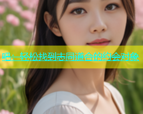 吧：轻松找到志同道合的约会对象  第1张