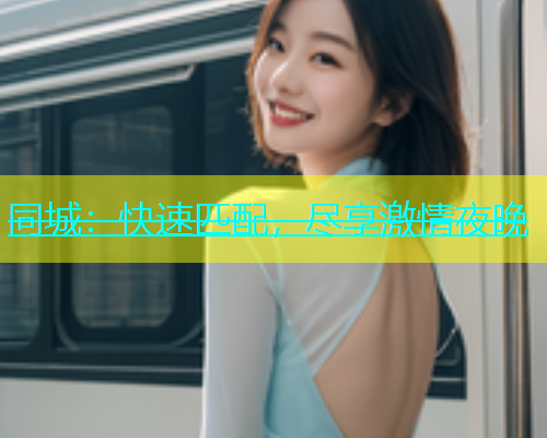 同城：快速匹配，尽享激情夜晚  第1张