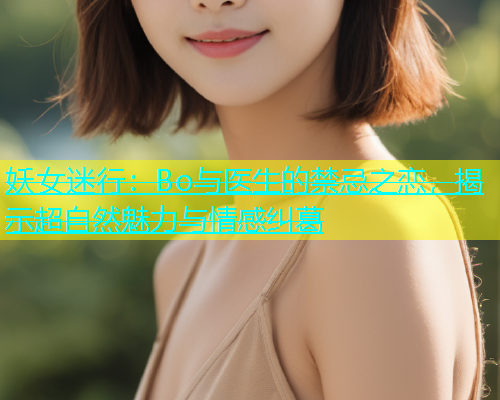妖女迷行：Bo与医生的禁忌之恋，揭示超自然魅力与情感纠葛  第1张