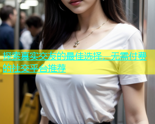 探索真实交友的最佳选择，无需付费的社交平台推荐  第1张