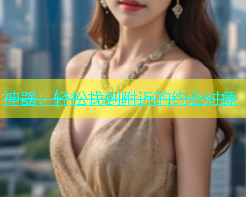 神器：轻松找到附近的约会对象  第1张