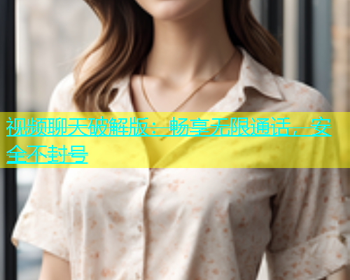 视频聊天破解版：畅享无限通话，安全不封号  第1张