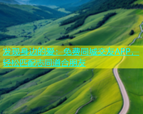 发现身边的爱：免费同城交友APP，轻松匹配志同道合朋友  第1张