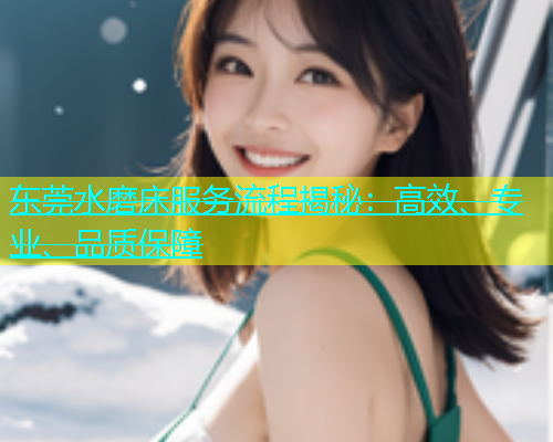 东莞水磨床服务流程揭秘：高效、专业、品质保障  第1张