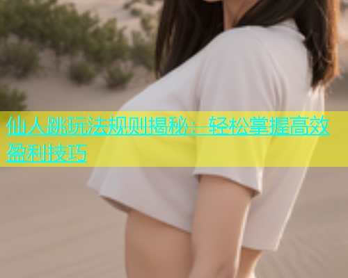 仙人跳玩法规则揭秘：轻松掌握高效盈利技巧  第1张