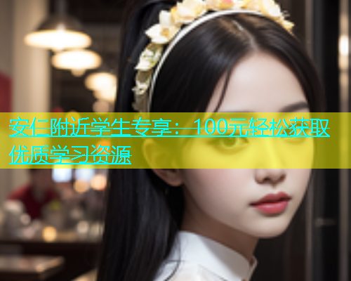 安仁附近学生专享：100元轻松获取优质学习资源  第1张