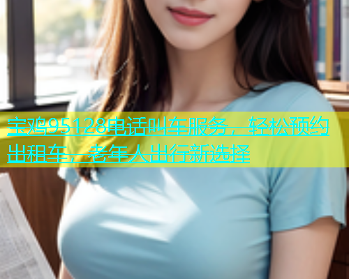 宝鸡95128电话叫车服务，轻松预约出租车，老年人出行新选择  第1张