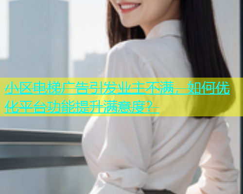 小区电梯广告引发业主不满，如何优化平台功能提升满意度？  第1张