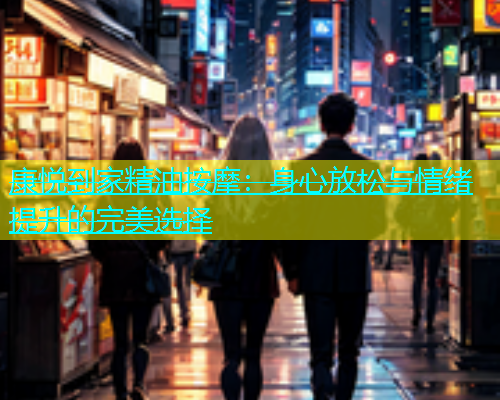 康悦到家精油按摩：身心放松与情绪提升的完美选择  第1张