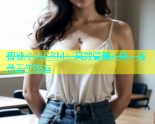 智能个人CRM：高效管理人脉，提升工作效率  第1张