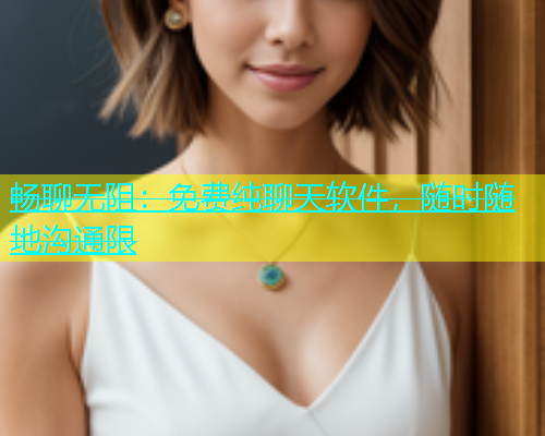 畅聊无阻：免费纯聊天软件，随时随地沟通限  第1张