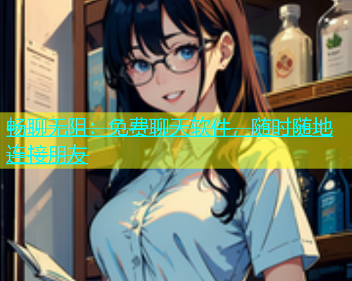 畅聊无阻：免费聊天软件，随时随地连接朋友  第1张
