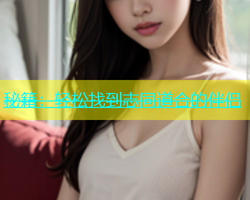 秘籍：轻松找到志同道合的伴侣  第1张