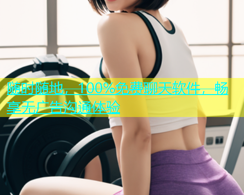 随时随地，100%免费聊天软件，畅享无广告沟通体验  第1张