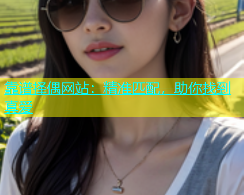 靠谱择偶网站：精准匹配，助你找到真爱  第1张