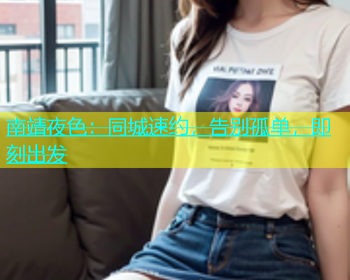 南靖夜色：同城速约，告别孤单，即刻出发  第1张