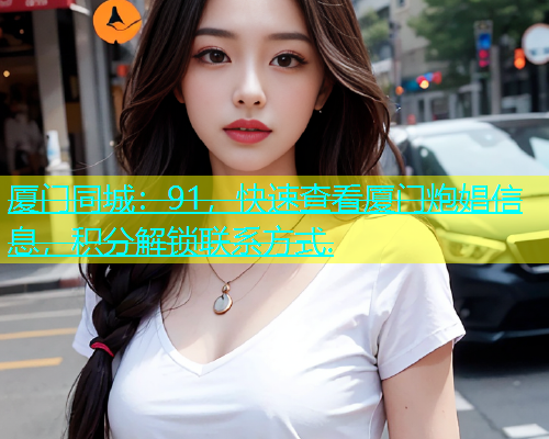 厦门同城：91，快速查看厦门炮娼信息，积分解锁联系方式.  第1张
