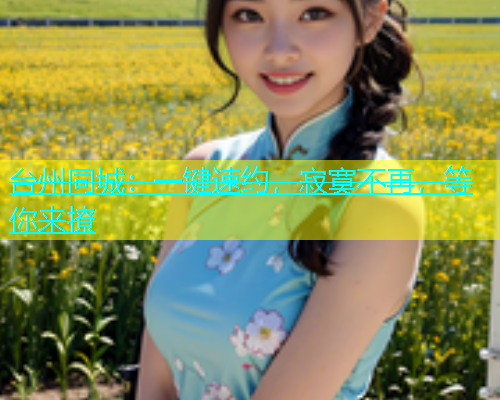 台州同城：一键速约，寂寞不再，等你来撩  第1张