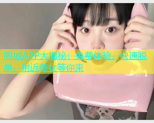 同城APP大揭秘：免费体验，快速脱单，附近美女等你来  第1张