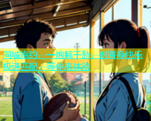 同城炮约，一炮解千愁，割肾换快乐极速匹配，等你来体验  第1张
